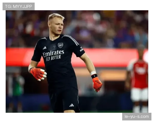 亚伦·拉姆斯代尔持续精进，英超新星门将迎挑战与机遇